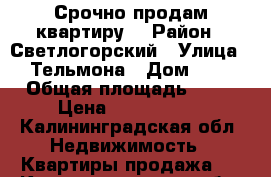 Срочно продам квартиру  › Район ­ Светлогорский › Улица ­ Тельмона › Дом ­ 5 › Общая площадь ­ 54 › Цена ­ 2 000 000 - Калининградская обл. Недвижимость » Квартиры продажа   . Калининградская обл.